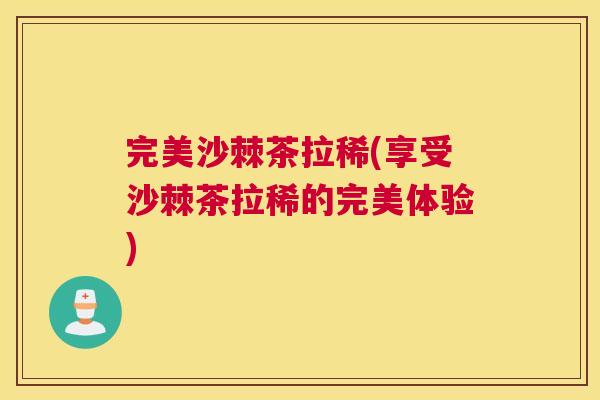 完美沙棘茶拉稀(享受沙棘茶拉稀的完美体验)