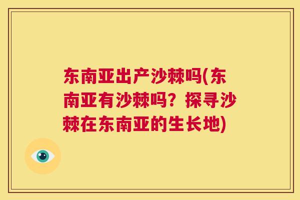 东南亚出产沙棘吗(东南亚有沙棘吗？探寻沙棘在东南亚的生长地)