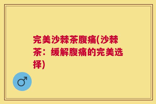 完美沙棘茶腹痛(沙棘茶：缓解腹痛的完美选择)