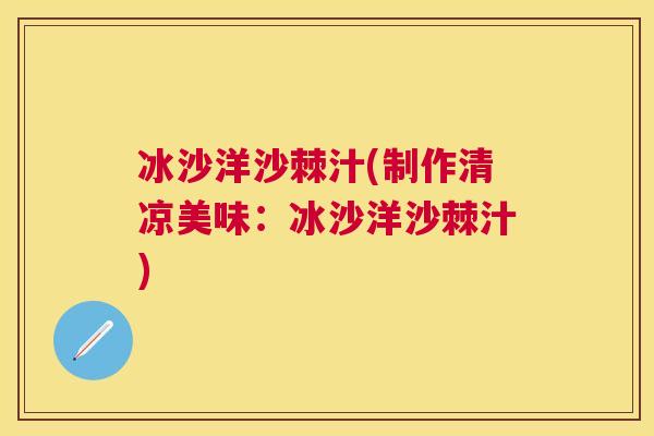 冰沙洋沙棘汁(制作清凉美味：冰沙洋沙棘汁)