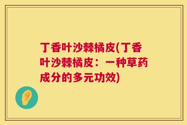 丁香叶沙棘橘皮(丁香叶沙棘橘皮:一种草药成分的多元功效)