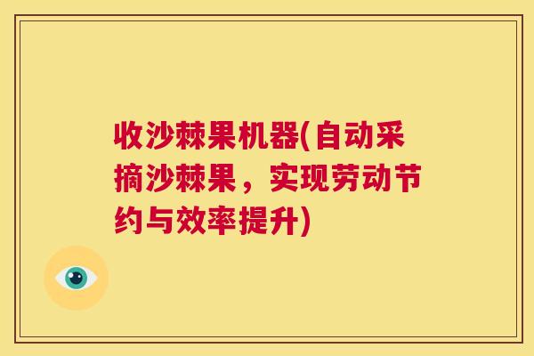 收沙棘果机器(自动采摘沙棘果，实现劳动节约与效率提升)