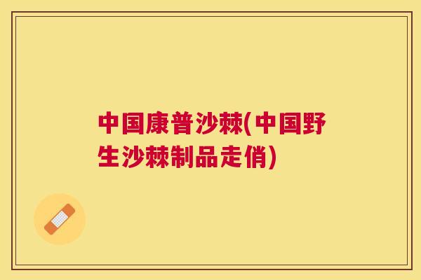 中国康普沙棘(中国野生沙棘制品走俏)