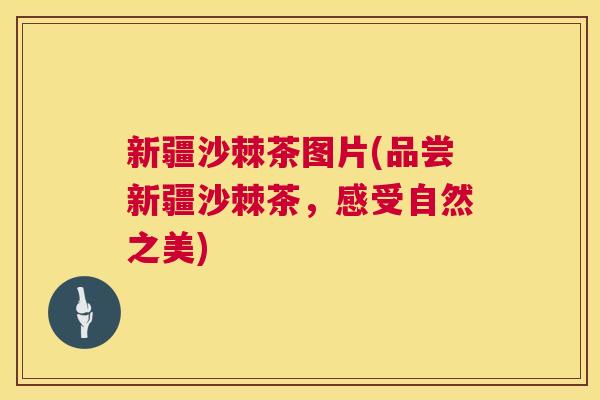 新疆沙棘茶图片(品尝新疆沙棘茶，感受自然之美)