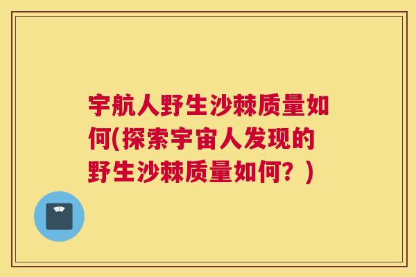 宇航人野生沙棘质量如何(探索宇宙人发现的野生沙棘质量如何？)