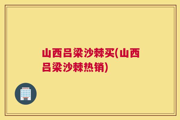 山西吕梁沙棘买(山西吕梁沙棘热销)