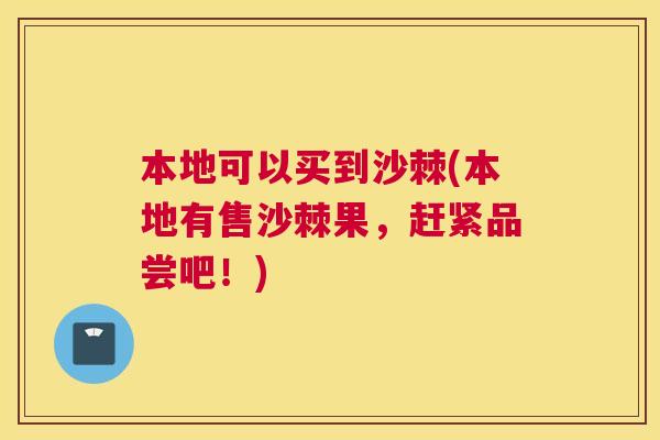 本地可以买到沙棘(本地有售沙棘果，赶紧品尝吧！)