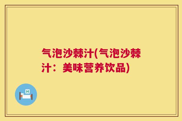 气泡沙棘汁(气泡沙棘汁：美味营养饮品)