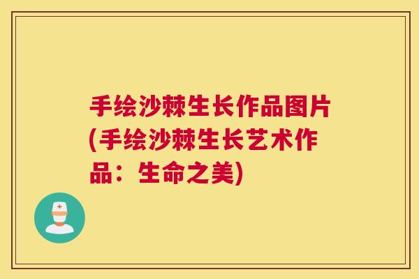 手绘沙棘生长作品图片(手绘沙棘生长艺术作品：生命之美)