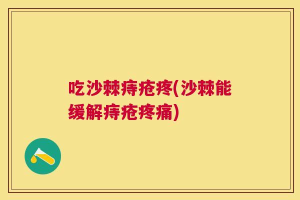 吃沙棘痔疮疼(沙棘能缓解痔疮疼痛)