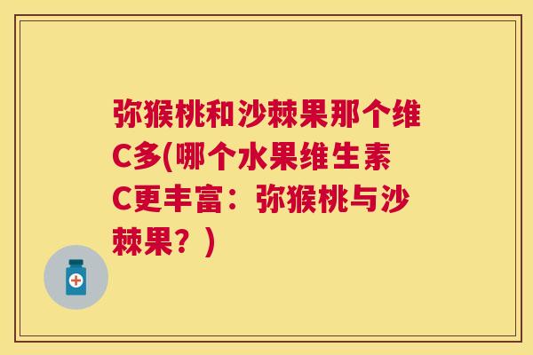 弥猴桃和沙棘果那个维C多(哪个水果维生素C更丰富:弥猴桃与沙棘果?) 弥猴桃和沙棘果那个维C多(哪个水果维生素C更丰富:弥猴桃与沙棘果?)