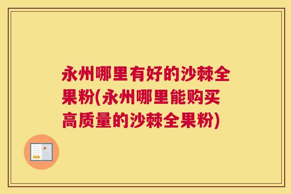 永州哪里有好的沙棘全果粉(永州哪里能购买高质量的沙棘全果粉)