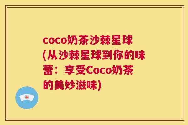 coco奶茶沙棘星球(从沙棘星球到你的味蕾：享受Coco奶茶的美妙滋味)