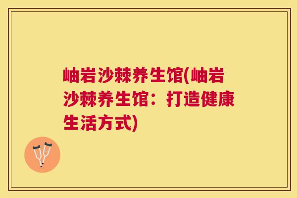 岫岩沙棘养生馆(岫岩沙棘养生馆：打造健康生活方式)