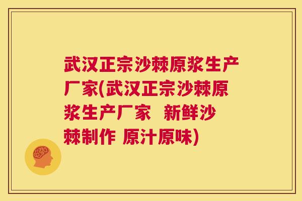 武汉正宗沙棘原浆生产厂家(武汉正宗沙棘原浆生产厂家 新鲜沙棘制作 原汁原味)