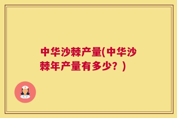 中华沙棘产量(中华沙棘年产量有多少?)