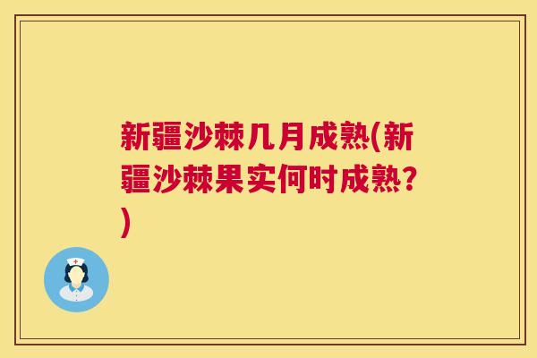 新疆沙棘几月成熟(新疆沙棘果实何时成熟?) 新疆沙棘几月成熟(新疆沙棘果实何时成熟?)