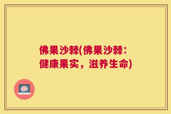 佛果沙棘(佛果沙棘：健康果实，滋养生命)