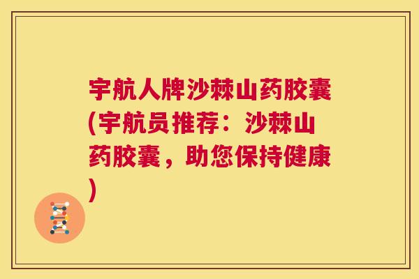 宇航人牌沙棘山药胶囊(宇航员推荐：沙棘山药胶囊，助您保持健康)