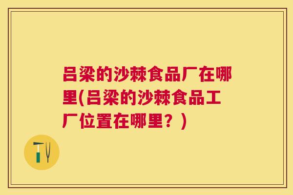吕梁的沙棘食品厂在哪里(吕梁的沙棘食品工厂位置在哪里?)