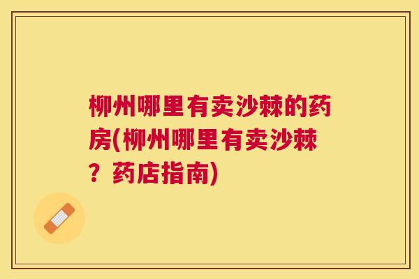 柳州哪里有卖沙棘的药房(柳州哪里有卖沙棘?药店指南) 柳州哪里有卖沙棘的药房(柳州哪里有卖沙棘?药店指南)