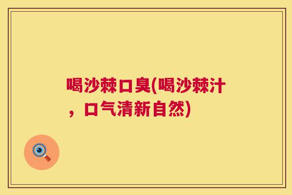喝沙棘口臭(喝沙棘汁,口气清新自然)