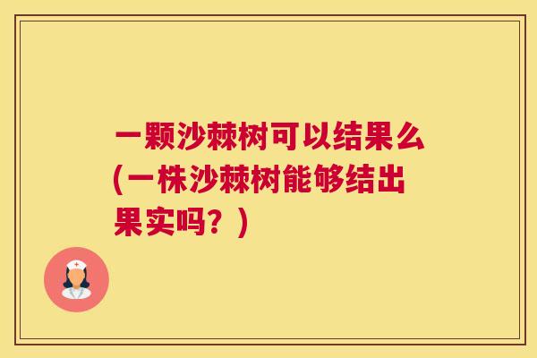 一颗沙棘树可以结果么(一株沙棘树能够结出果实吗？)