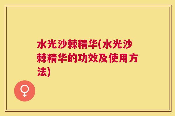 水光沙棘精华(水光沙棘精华的功效及使用方法)