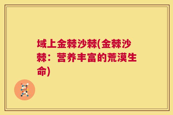 域上金棘沙棘(金棘沙棘:营养丰富的荒漠生命)