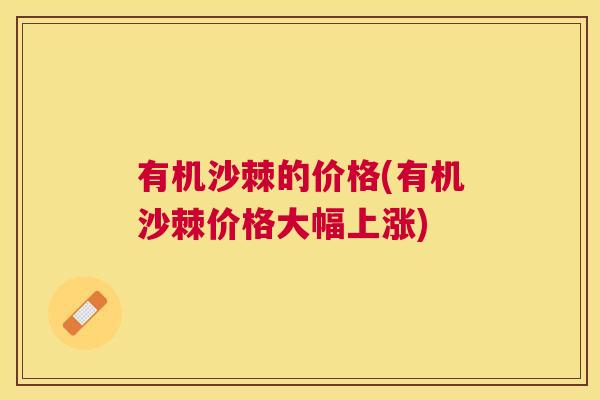 有机沙棘的价格(有机沙棘价格大幅上涨)