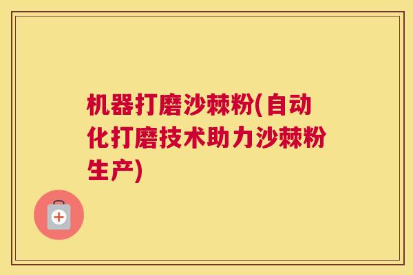 机器打磨沙棘粉(自动化打磨技术助力沙棘粉生产) 机器打磨沙棘粉(自动化打磨技术助力沙棘粉生产)