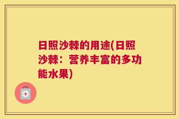 日照沙棘的用途(日照沙棘:营养丰富的多功能水果) 日照沙棘的用途(日照沙棘:营养丰富的多功能水果)