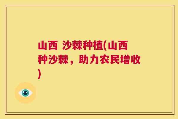 山西 沙棘种植(山西种沙棘，助力农民增收)