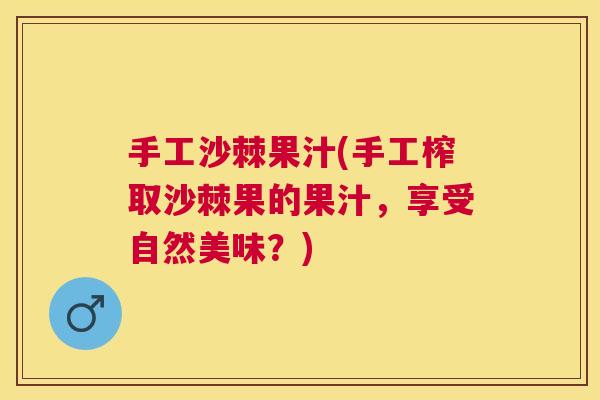 手工沙棘果汁(手工榨取沙棘果的果汁，享受自然美味？)