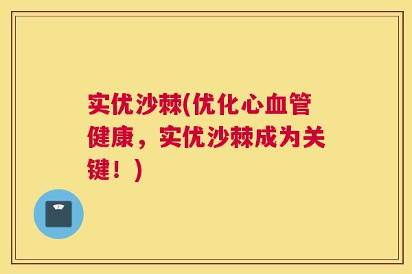 实优沙棘(优化心血管健康，实优沙棘成为关键！)