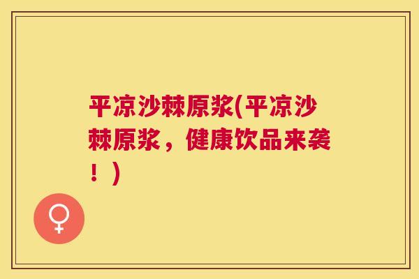 平凉沙棘原浆(平凉沙棘原浆,健康饮品来袭!) 平凉沙棘原浆(平凉沙棘原浆,健康饮品来袭!)