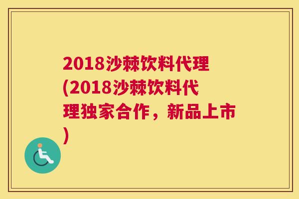 2018沙棘饮料代理(2018沙棘饮料代理独家合作，新品上市)