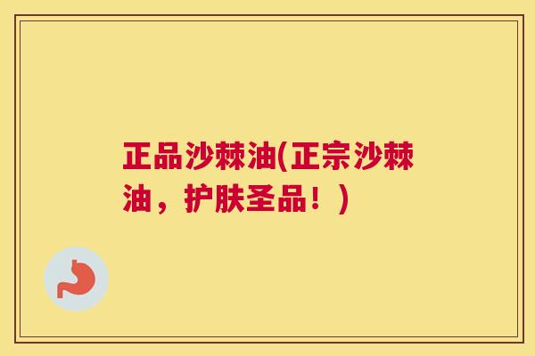 正品沙棘油(正宗沙棘油，护肤圣品！)