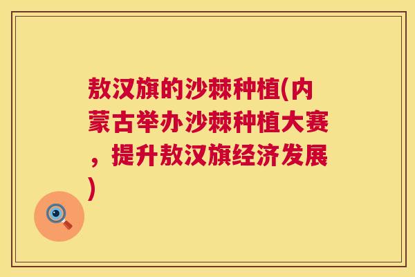 敖汉旗的沙棘种植(内蒙古举办沙棘种植大赛,提升敖汉旗经济发展) 敖汉旗的沙棘种植(内蒙古举办沙棘种植大赛,提升敖汉旗经济发展)