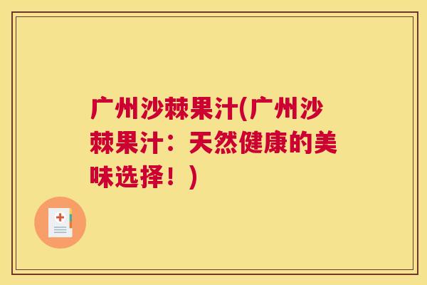 广州沙棘果汁(广州沙棘果汁：天然健康的美味选择！)