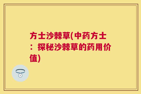 方士沙棘草(中药方士：探秘沙棘草的药用价值)