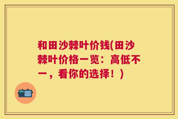 和田沙棘叶价钱(田沙棘叶价格一览:高低不一,看你的选择!)