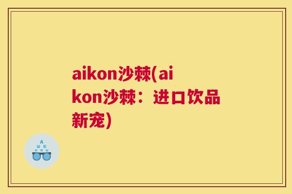 aikon沙棘(aikon沙棘：进口饮品新宠)