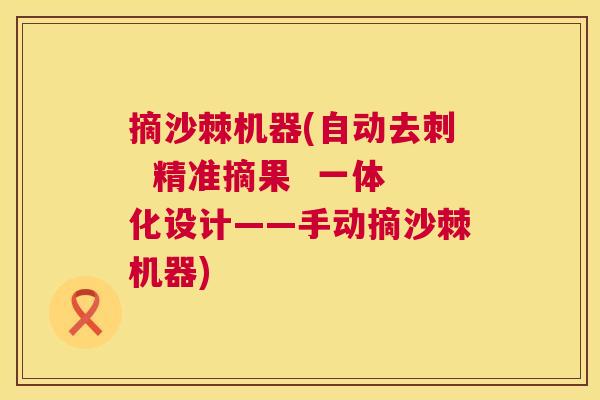 摘沙棘机器(自动去刺  精准摘果  一体化设计——手动摘沙棘机器)