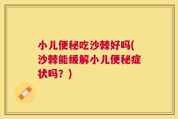 小儿便秘吃沙棘好吗(沙棘能缓解小儿便秘症状吗？)