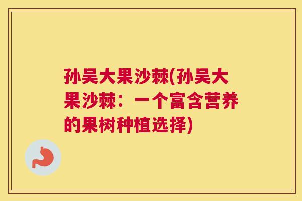 孙吴大果沙棘(孙吴大果沙棘：一个富含营养的果树种植选择)