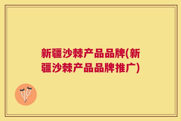 新疆沙棘产品品牌(新疆沙棘产品品牌推广)