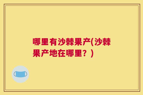 哪里有沙棘果产(沙棘果产地在哪里?) 哪里有沙棘果产(沙棘果产地在哪里?)