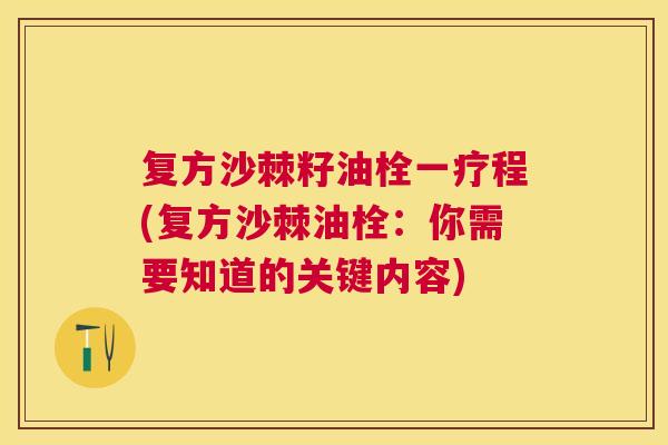 复方沙棘籽油栓一疗程(复方沙棘油栓:你需要知道的关键内容)