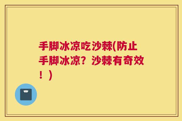 手脚冰凉吃沙棘(防止手脚冰凉？沙棘有奇效！)